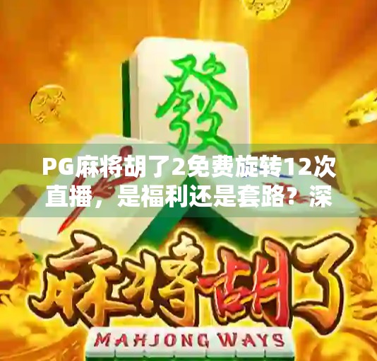 PG麻将胡了2免费旋转12次直播,是福利还是套路?深度解析背后的心理博弈与玩家真相