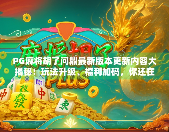 PG麻将胡了问鼎最新版本更新内容大揭秘!玩法升级、福利加码,你还在等什么?