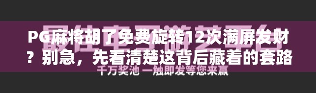 PG麻将胡了免费旋转12次满屏发财?别急,先看清楚这背后藏着的套路!