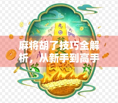 麻将胡了技巧全解析，从新手到高手，轻松掌握胡牌秘诀！