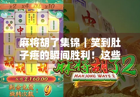 麻将胡了集锦｜笑到肚子疼的瞬间胜利！这些胡牌时刻太上头了！