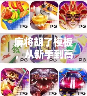 麻将胡了模板,从新手到高手的牌技跃迁指南,教你如何用一套模板赢得人生牌局! 麻将胡了模板,从新手到高手的牌技跃迁指南,教你如何用一套模板赢得人生牌局!