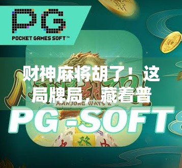 财神麻将胡了!这局牌局,藏着普通人逆袭的密码!