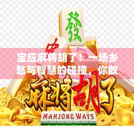 宝应麻将胡了!一场乡愁与智慧的碰撞,你敢信吗?