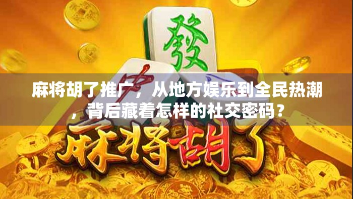 麻将胡了推广，从地方娱乐到全民热潮，背后藏着怎样的社交密码？
